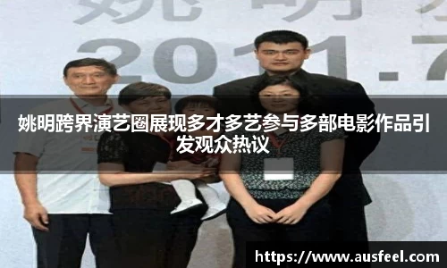 姚明跨界演艺圈展现多才多艺参与多部电影作品引发观众热议