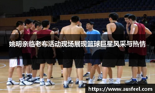 姚明亲临老布活动现场展现篮球巨星风采与热情