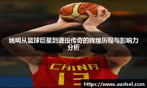 姚明从篮球巨星到退役传奇的辉煌历程与影响力分析